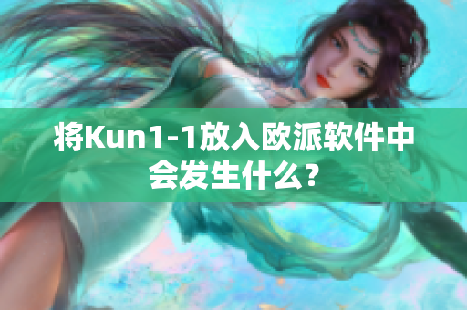 将Kun1-1放入欧派软件中会发生什么？