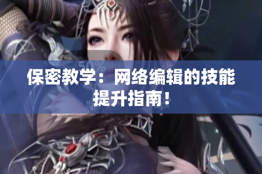保密教学：网络编辑的技能提升指南！