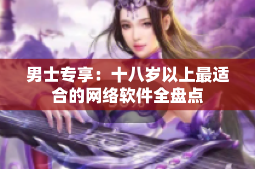 男士专享：十八岁以上最适合的网络软件全盘点