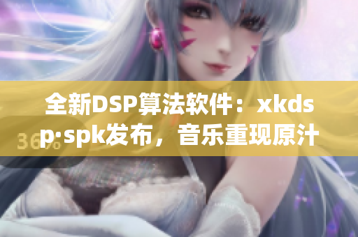 全新DSP算法软件：xkdsp·spk发布，音乐重现原汁原味！