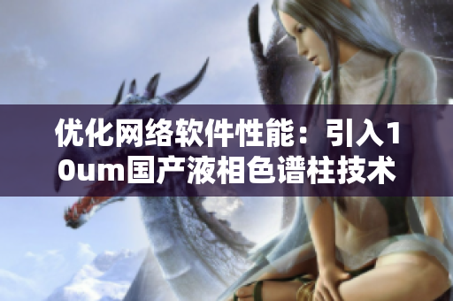 优化网络软件性能：引入10um国产液相色谱柱技术
