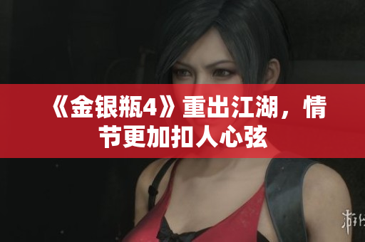《金银瓶4》重出江湖，情节更加扣人心弦