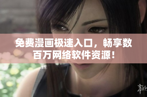 免费漫画极速入口，畅享数百万网络软件资源！