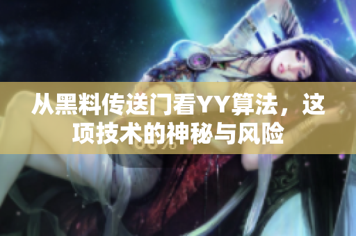 从黑料传送门看YY算法，这项技术的神秘与风险