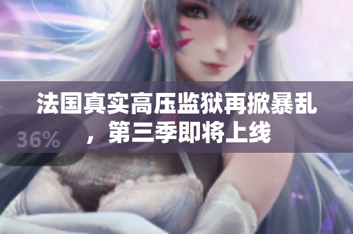 法国真实高压监狱再掀暴乱，第三季即将上线