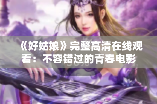《好姑娘》完整高清在线观看：不容错过的青春电影