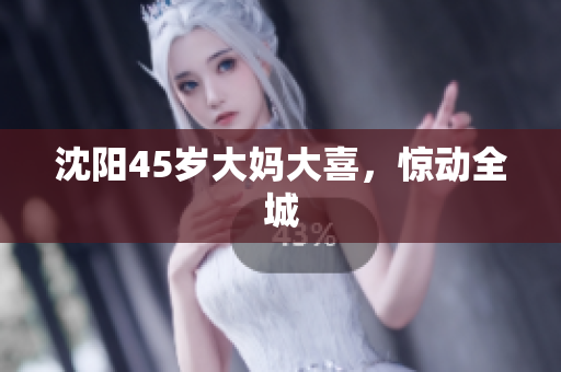 沈阳45岁大妈大喜，惊动全城