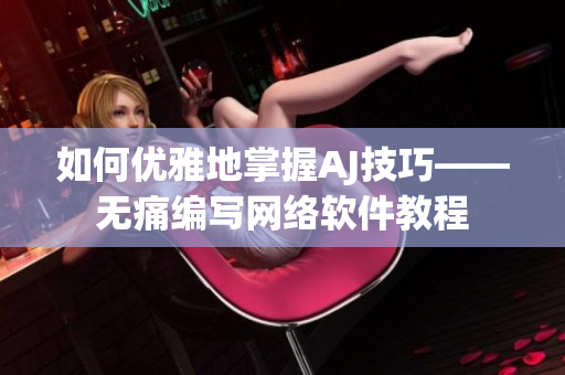 如何优雅地掌握AJ技巧——无痛编写网络软件教程