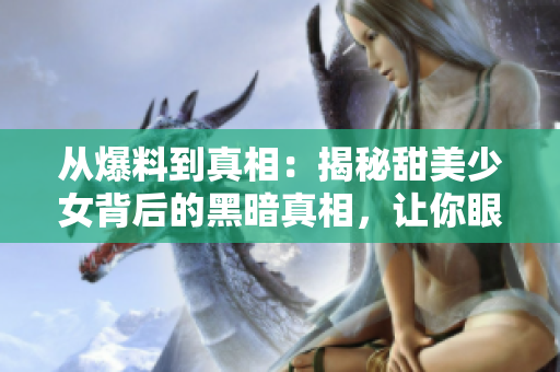 从爆料到真相：揭秘甜美少女背后的黑暗真相，让你眼前一亮！