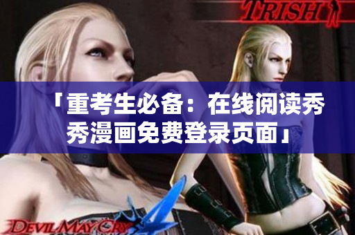 「重考生必备：在线阅读秀秀漫画免费登录页面」