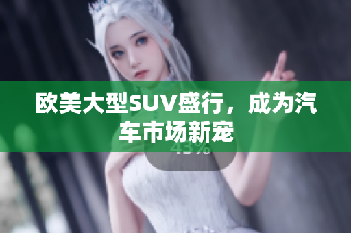 欧美大型SUV盛行，成为汽车市场新宠