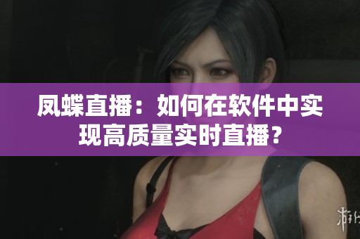 凤蝶直播：如何在软件中实现高质量实时直播？