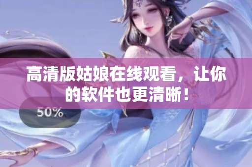 高清版姑娘在线观看，让你的软件也更清晰！