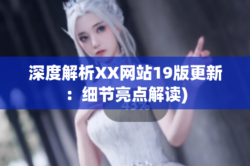 深度解析XX网站19版更新：细节亮点解读)