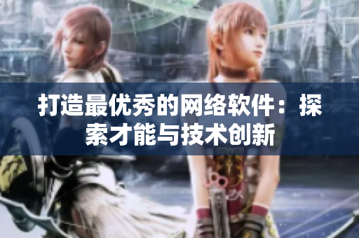 打造最优秀的网络软件：探索才能与技术创新
