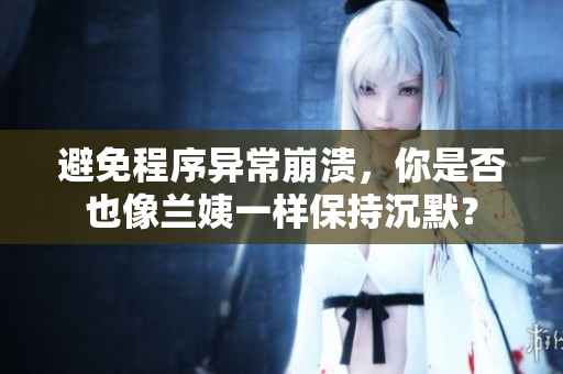避免程序异常崩溃，你是否也像兰姨一样保持沉默？