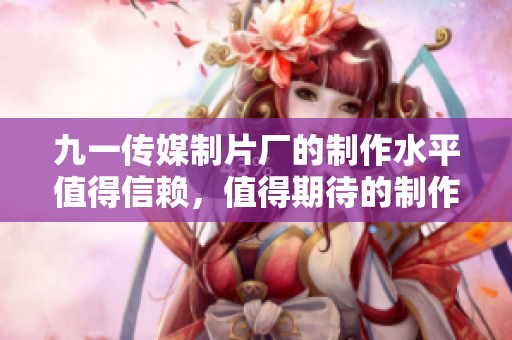 九一传媒制片厂的制作水平值得信赖，值得期待的制作团队。