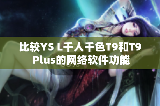 比较YS L千人千色T9和T9 Plus的网络软件功能