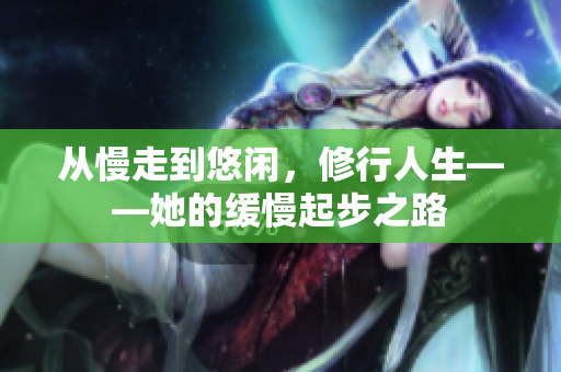 从慢走到悠闲，修行人生——她的缓慢起步之路