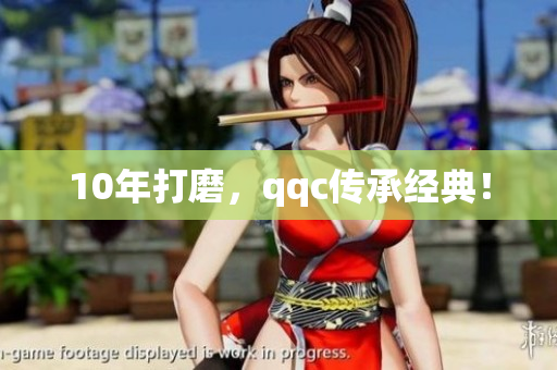 10年打磨，qqc传承经典！