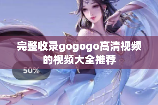 完整收录gogogo高清视频的视频大全推荐
