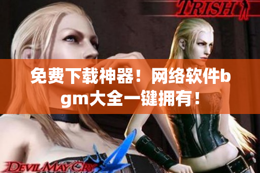 免费下载神器！网络软件bgm大全一键拥有！