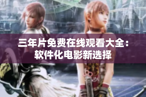 三年片免费在线观看大全：软件化电影新选择