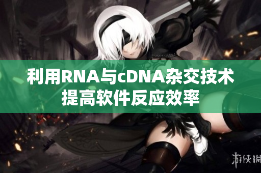 利用RNA与cDNA杂交技术提高软件反应效率