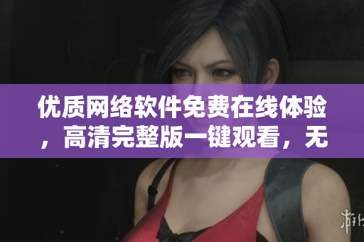 优质网络软件免费在线体验，高清完整版一键观看，无需注册登录。