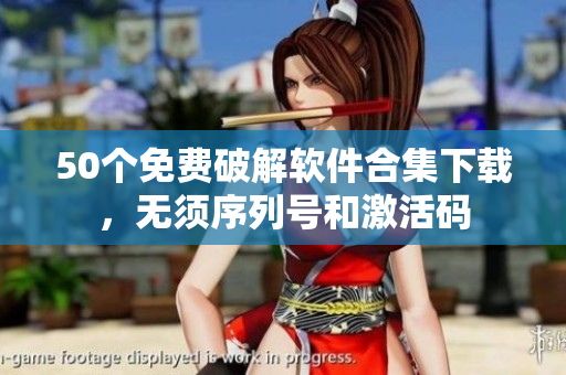 50个免费破解软件合集下载，无须序列号和激活码