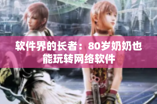 软件界的长者：80岁奶奶也能玩转网络软件