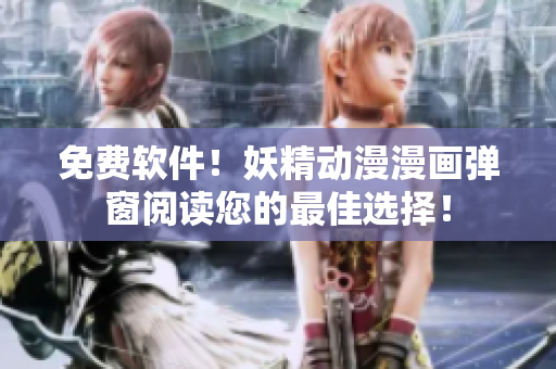 免费软件！妖精动漫漫画弹窗阅读您的最佳选择！