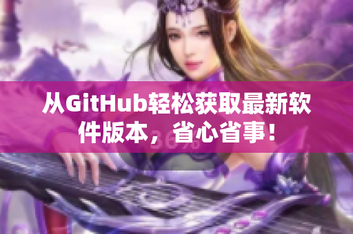 从GitHub轻松获取最新软件版本，省心省事！