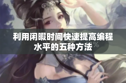 利用闲暇时间快速提高编程水平的五种方法