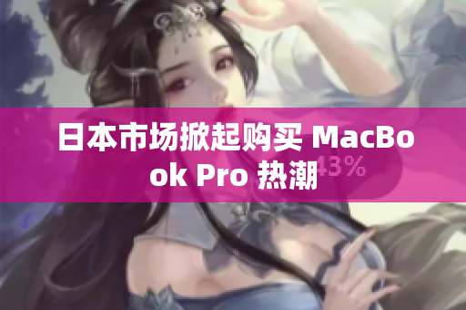 日本市场掀起购买 MacBook Pro 热潮
