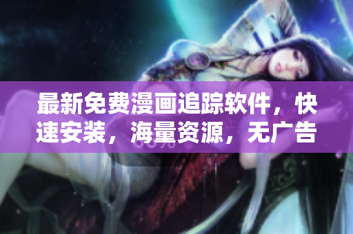 最新免费漫画追踪软件，快速安装，海量资源，无广告打扰！