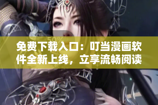 免费下载入口：叮当漫画软件全新上线，立享流畅阅读!