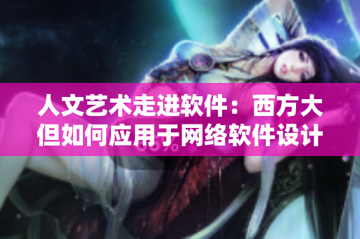 人文艺术走进软件：西方大但如何应用于网络软件设计