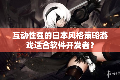 互动性强的日本风格策略游戏适合软件开发者？
