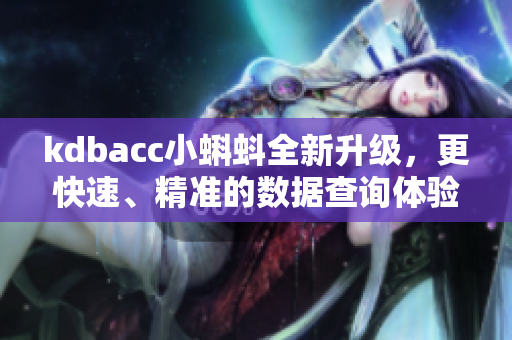 kdbacc小蝌蚪全新升级，更快速、精准的数据查询体验