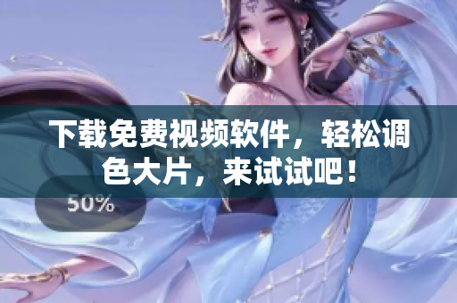 下载免费视频软件，轻松调色大片，来试试吧！