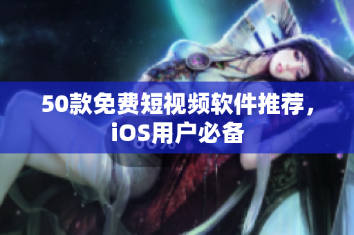 50款免费短视频软件推荐，iOS用户必备