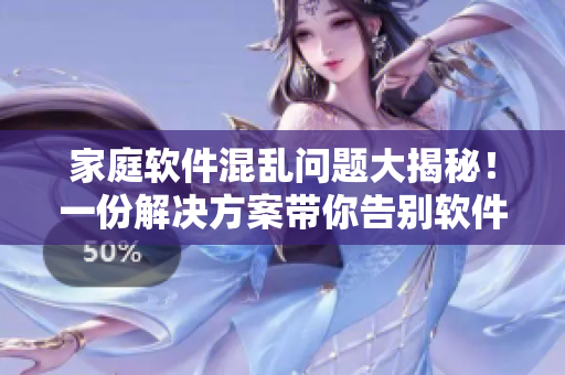 家庭软件混乱问题大揭秘！一份解决方案带你告别软件难题！
