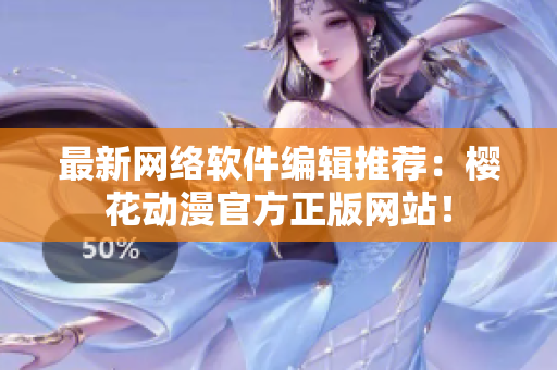 最新网络软件编辑推荐：樱花动漫官方正版网站！