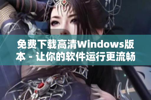 免费下载高清Windows版本 - 让你的软件运行更流畅