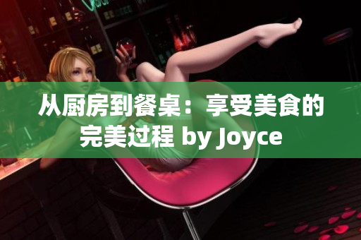 从厨房到餐桌：享受美食的完美过程 by Joyce