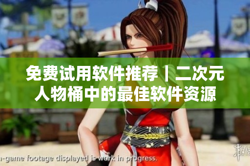 免费试用软件推荐｜二次元人物桶中的最佳软件资源