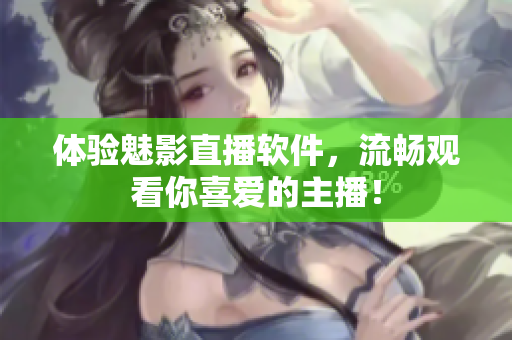 体验魅影直播软件，流畅观看你喜爱的主播！