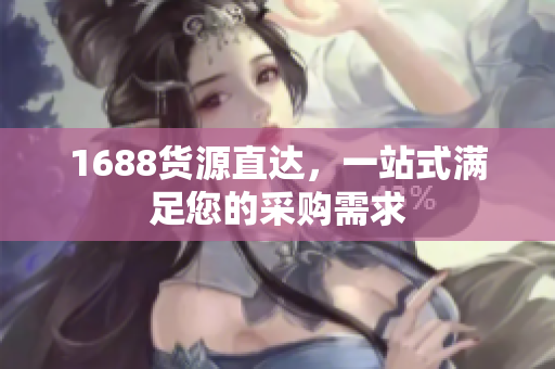 1688货源直达，一站式满足您的采购需求