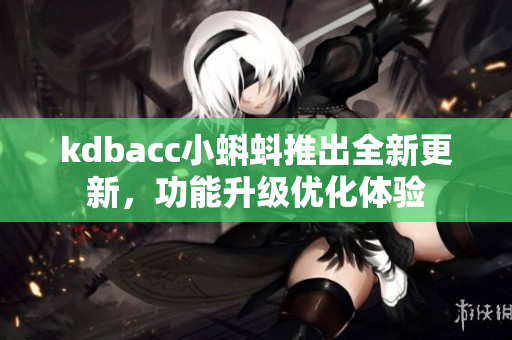 kdbacc小蝌蚪推出全新更新，功能升级优化体验